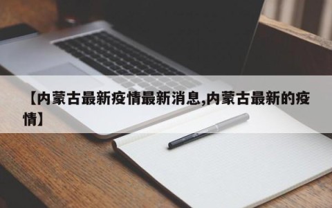 【内蒙古最新疫情最新消息,内蒙古最新的疫情】