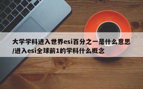 大学学科进入世界esi百分之一是什么意思/进入esi全球前1的学科什么概念