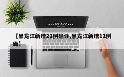 【黑龙江新增22例确诊,黑龙江新增12例确】