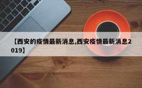 【西安的疫情最新消息,西安疫情最新消息2019】