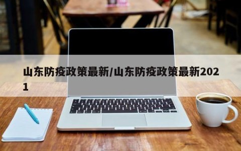 山东防疫政策最新/山东防疫政策最新2021