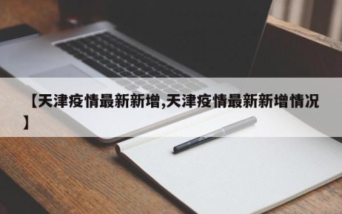 【天津疫情最新新增,天津疫情最新新增情况】