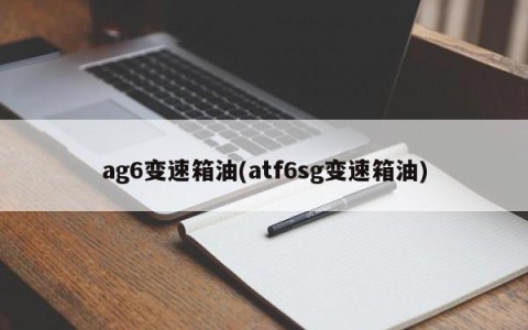 ag6变速箱油(atf6sg变速箱油)