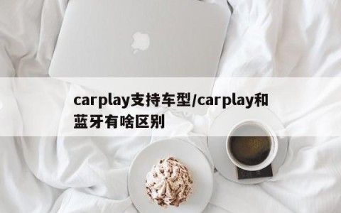 carplay支持车型/carplay和蓝牙有啥区别