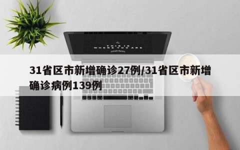 31省区市新增确诊27例/31省区市新增确诊病例139例