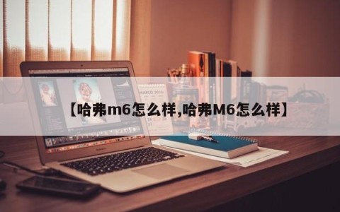 【哈弗m6怎么样,哈弗M6怎么样】