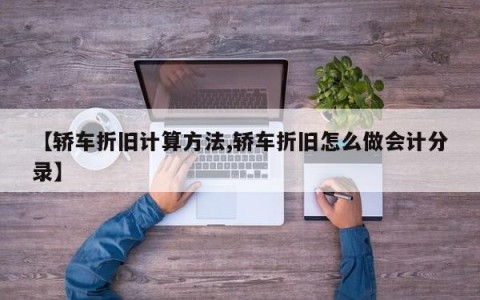【轿车折旧计算方法,轿车折旧怎么做会计分录】