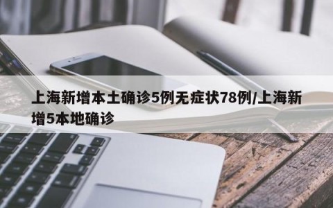 上海新增本土确诊5例无症状78例/上海新增5本地确诊