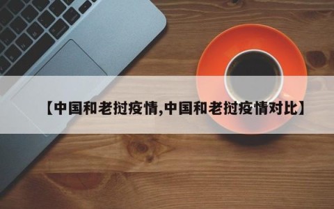【中国和老挝疫情,中国和老挝疫情对比】