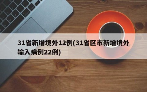 31省新增境外12例(31省区市新增境外输入病例22例)