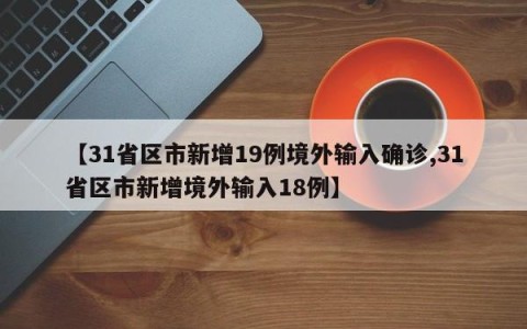 【31省区市新增19例境外输入确诊,31省区市新增境外输入18例】