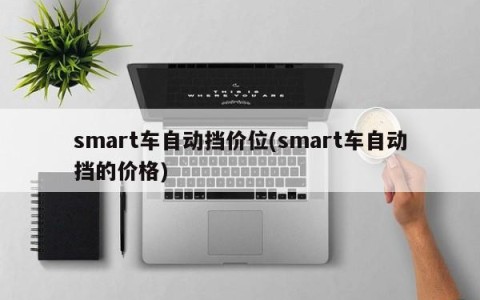 smart车自动挡价位(smart车自动挡的价格)