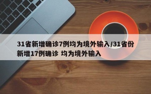 31省新增确诊7例均为境外输入/31省份新增17例确诊 均为境外输入