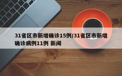 31省区市新增确诊15例/31省区市新增确诊病例11例 新闻