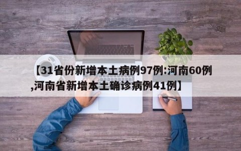 【31省份新增本土病例97例:河南60例,河南省新增本土确诊病例41例】