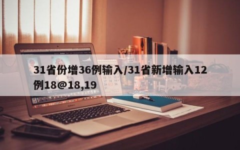 31省份增36例输入/31省新增输入12例18@18,19