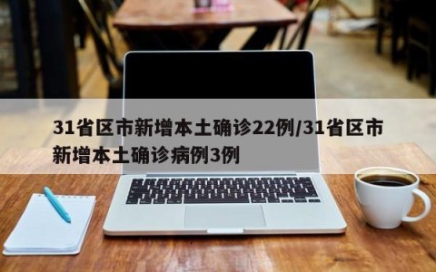 31省区市新增本土确诊22例/31省区市新增本土确诊病例3例