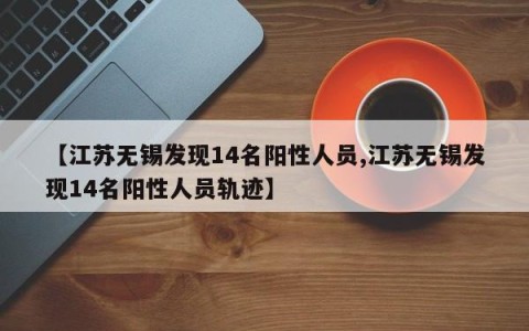 【江苏无锡发现14名阳性人员,江苏无锡发现14名阳性人员轨迹】
