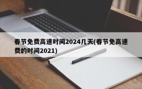 春节免费高速时间2024几天(春节免高速费的时间2021)