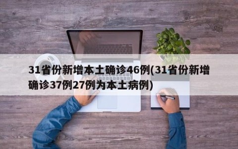 31省份新增本土确诊46例(31省份新增确诊37例27例为本土病例)