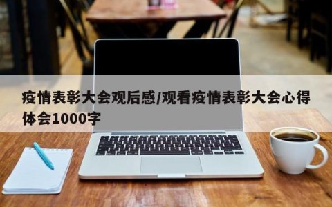 疫情表彰大会观后感/观看疫情表彰大会心得体会1000字