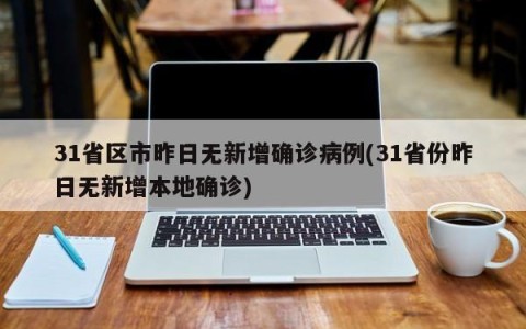 31省区市昨日无新增确诊病例(31省份昨日无新增本地确诊)