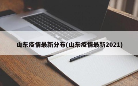 山东疫情最新分布(山东疫情最新2021)