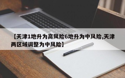 【天津1地升为高风险6地升为中风险,天津两区域调整为中风险】