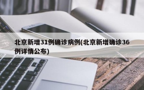北京新增31例确诊病例(北京新增确诊36例详情公布)