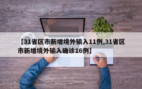 【31省区市新增境外输入11例,31省区市新增境外输入确诊16例】