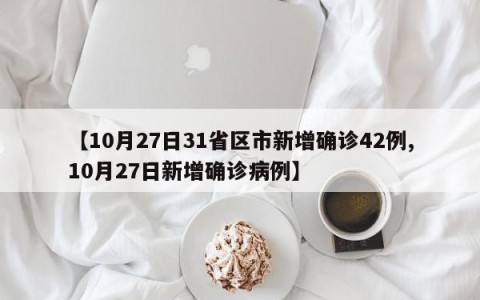 【10月27日31省区市新增确诊42例,10月27日新增确诊病例】