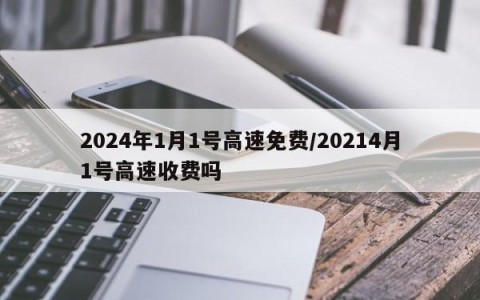 2024年1月1号高速免费/20214月1号高速收费吗