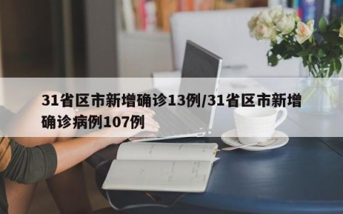31省区市新增确诊13例/31省区市新增确诊病例107例