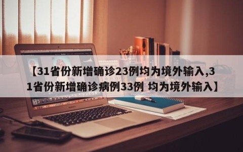【31省份新增确诊23例均为境外输入,31省份新增确诊病例33例 均为境外输入】
