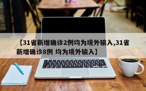 【31省新增确诊2例均为境外输入,31省新增确诊8例 均为境外输入】