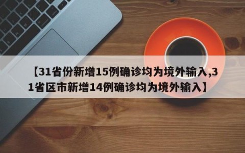 【31省份新增15例确诊均为境外输入,31省区市新增14例确诊均为境外输入】