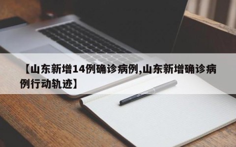 【山东新增14例确诊病例,山东新增确诊病例行动轨迹】