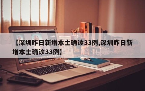 【深圳昨日新增本土确诊33例,深圳昨日新增本土确诊33例】