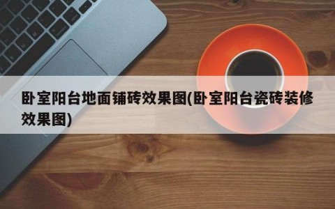 卧室阳台地面铺砖效果图(卧室阳台瓷砖装修效果图)