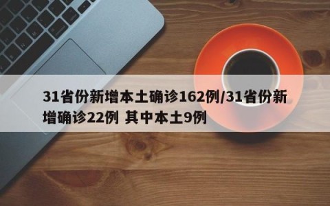 31省份新增本土确诊162例/31省份新增确诊22例 其中本土9例