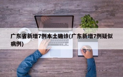 广东省新增7例本土确诊(广东新增7例疑似病例)