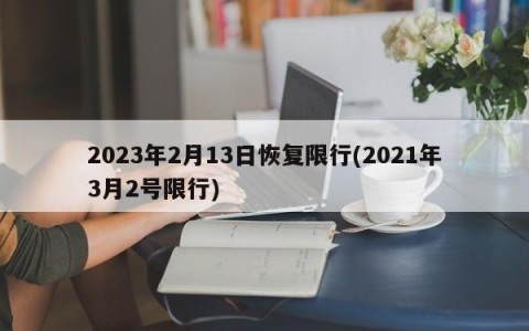 2023年2月13日恢复限行(2021年3月2号限行)