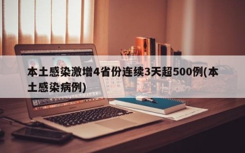 本土感染激增4省份连续3天超500例(本土感染病例)