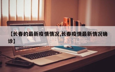 【长春的最新疫情情况,长春疫情最新情况确诊】