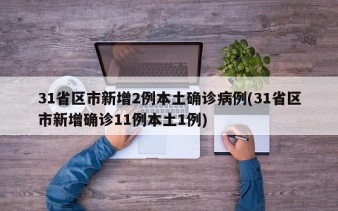 31省区市新增2例本土确诊病例(31省区市新增确诊11例本土1例)