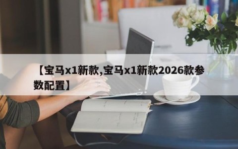 【宝马x1新款,宝马x1新款2026款参数配置】