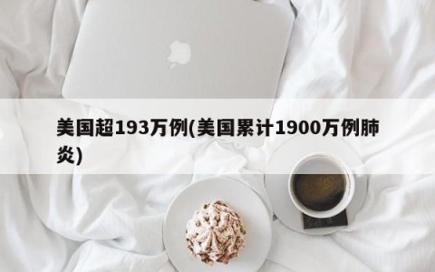 美国超193万例(美国累计1900万例肺炎)