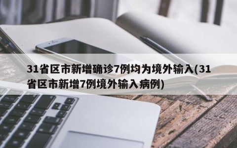 31省区市新增确诊7例均为境外输入(31省区市新增7例境外输入病例)