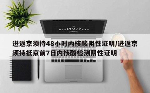 进返京须持48小时内核酸阴性证明/进返京须持抵京前7日内核酸检测阴性证明