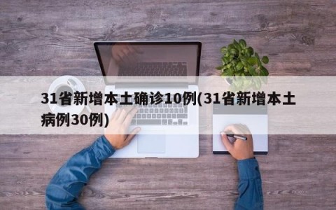 31省新增本土确诊10例(31省新增本土病例30例)
